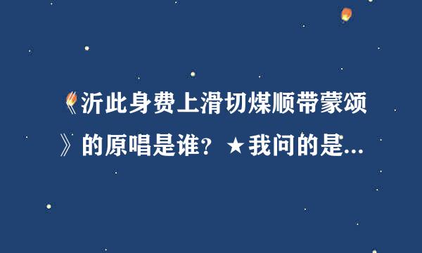 《沂此身费上滑切煤顺带蒙颂》的原唱是谁？★我问的是解我杀钟洋送双即害又原唱者，请给我 他/她 的资料！★