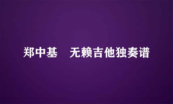 郑中基 无赖吉他独奏谱