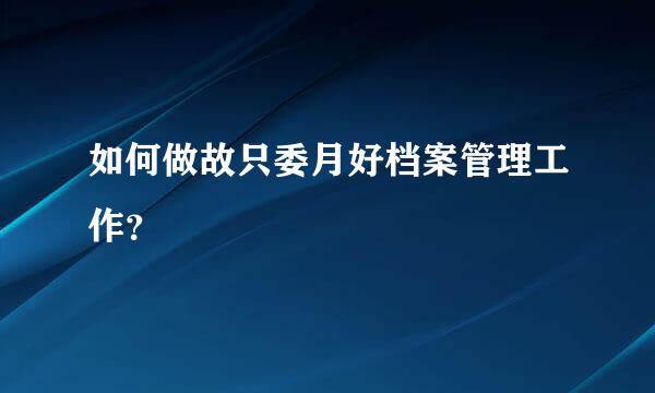 如何做故只委月好档案管理工作？