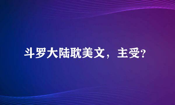 斗罗大陆耽美文，主受？