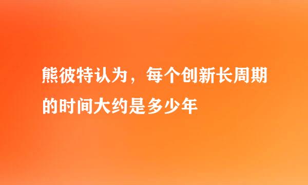 熊彼特认为，每个创新长周期的时间大约是多少年