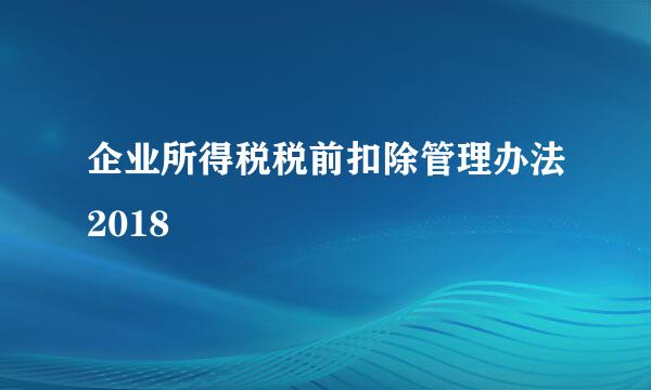 企业所得税税前扣除管理办法2018