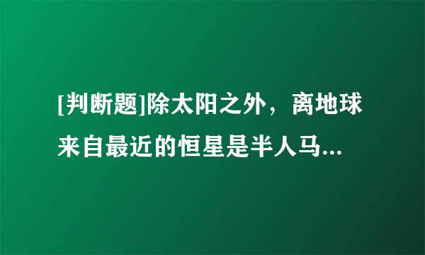 [判断题]除太阳之外，离地球来自最近的恒星是半人马座比邻星。