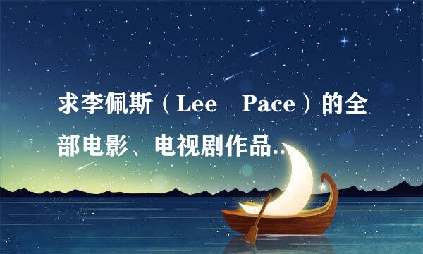 求李佩斯（Lee Pace）的全部电影、电视剧作品。谢谢。