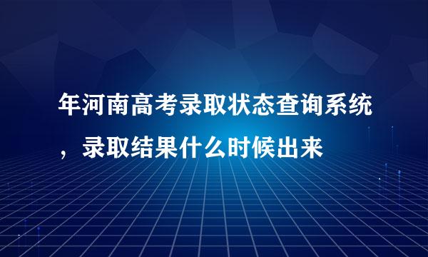 年河南高考录取状态查询系统，录取结果什么时候出来