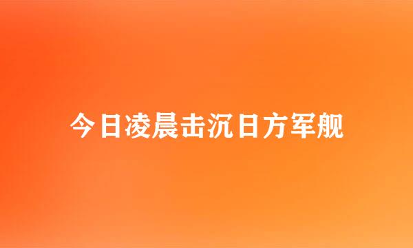 今日凌晨击沉日方军舰