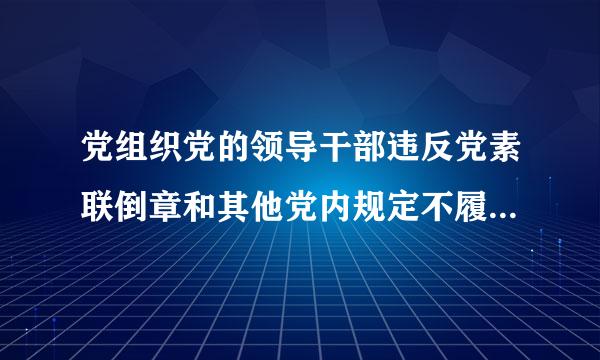 党组织党的领导干部违反党素联倒章和其他党内规定不履行或者不皮德友部此完断传正确履行职责基于什么