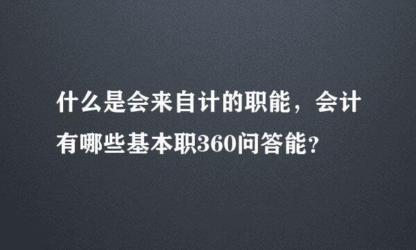 什么是会来自计的职能，会计有哪些基本职360问答能？