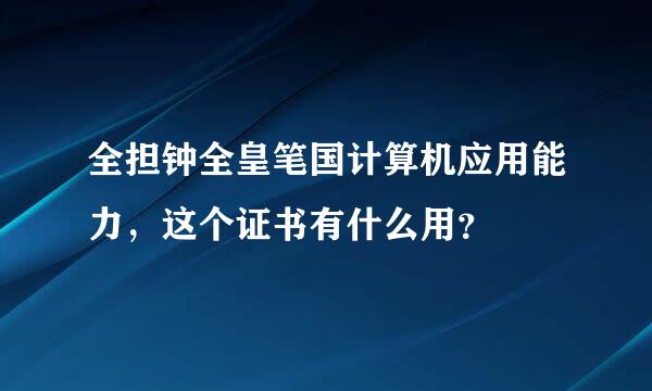 全担钟全皇笔国计算机应用能力，这个证书有什么用？