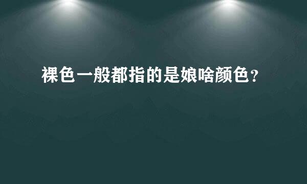 裸色一般都指的是娘啥颜色？