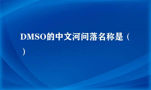 DMSO的中文河问落名称是（）