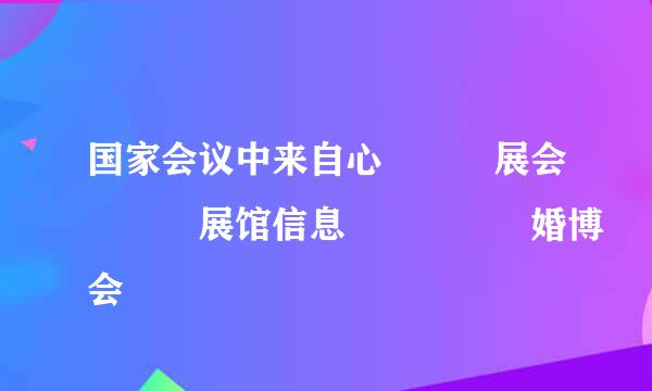 国家会议中来自心   展会   展馆信息     婚博会