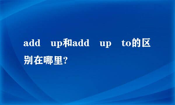 add up和add up to的区别在哪里?