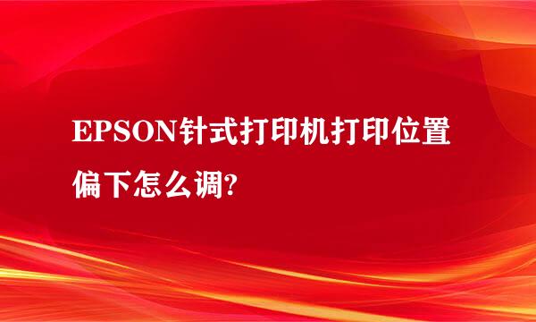 EPSON针式打印机打印位置偏下怎么调?