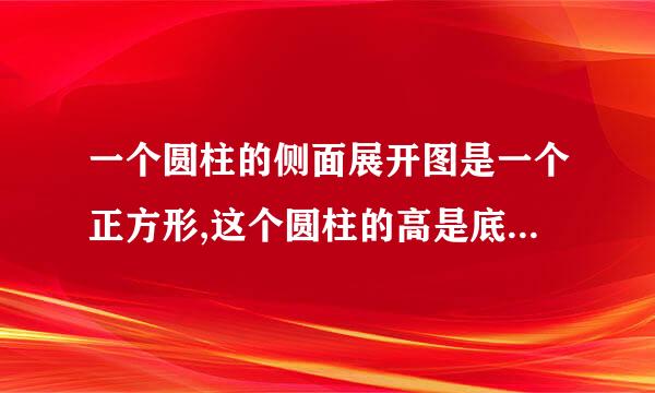 一个圆柱的侧面展开图是一个正方形,这个圆柱的高是底面直径的（）倍A.来自π倍B.2π...