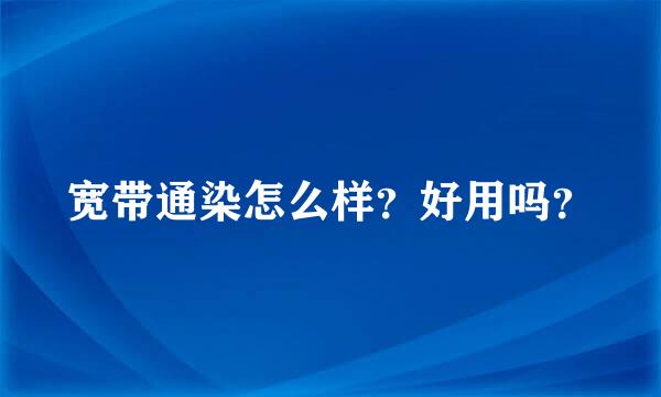 宽带通染怎么样？好用吗？