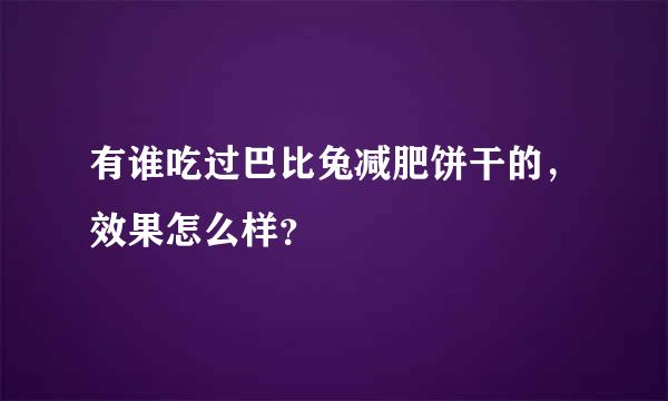 有谁吃过巴比兔减肥饼干的，效果怎么样？