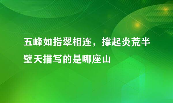 五峰如指翠相连，撑起炎荒半壁天描写的是哪座山