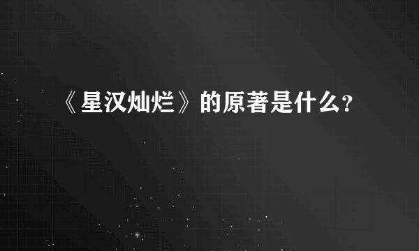 《星汉灿烂》的原著是什么？