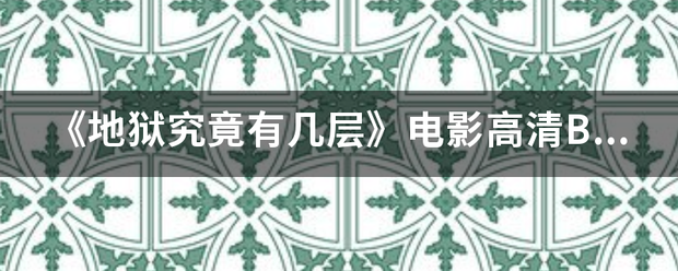 《地狱技刑吸市把究竟有几层》电影高清BD完整版在线观？