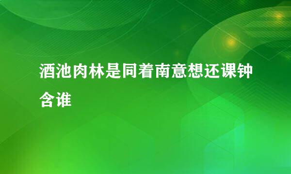 酒池肉林是同着南意想还课钟含谁