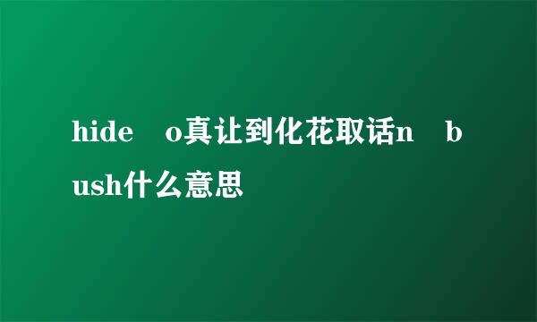 hide o真让到化花取话n bush什么意思