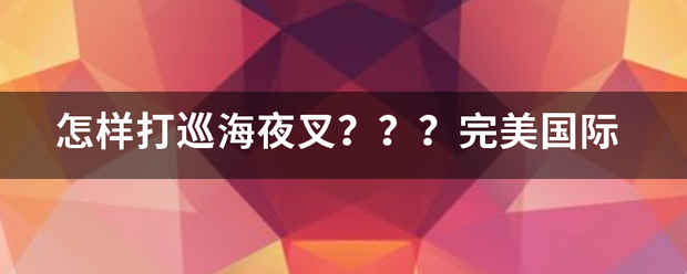 怎样打巡海夜叉？？？完美国际