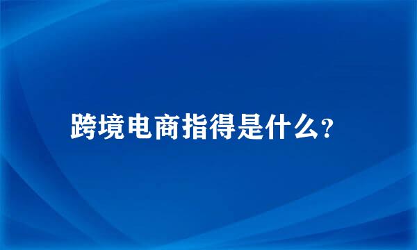 跨境电商指得是什么？