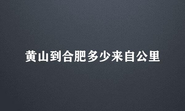 黄山到合肥多少来自公里