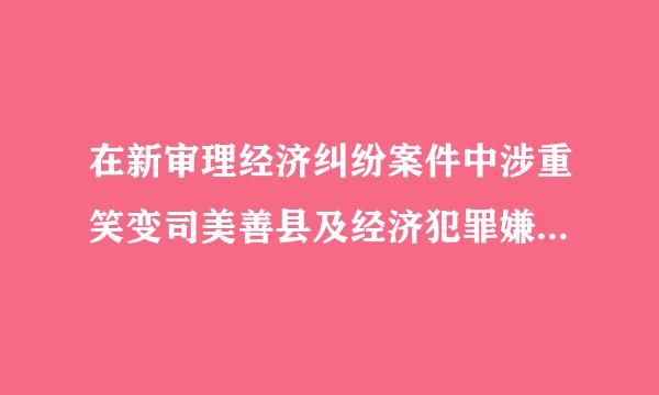 在新审理经济纠纷案件中涉重笑变司美善县及经济犯罪嫌疑若干问题的规定