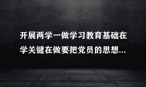 开展两学一做学习教育基础在学关键在做要把党员的思想建设放在首位普