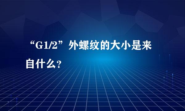 “G1/2”外螺纹的大小是来自什么？