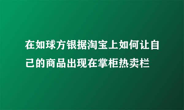 在如球方银据淘宝上如何让自己的商品出现在掌柜热卖栏