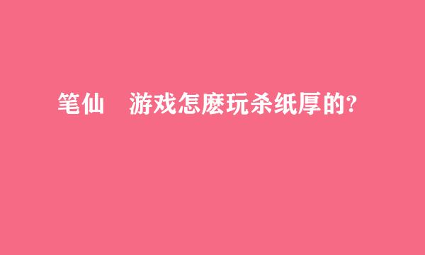 笔仙 游戏怎麽玩杀纸厚的?