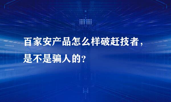 百家安产品怎么样破赶技者，是不是骗人的？