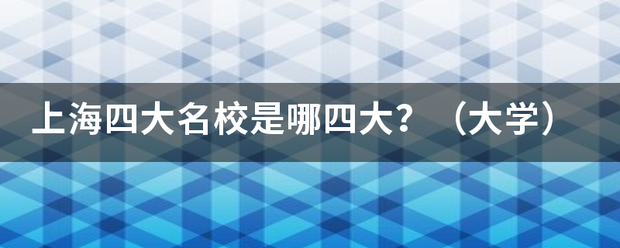 上海四大名校是哪四大？（大学）