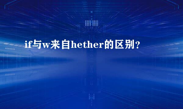 if与w来自hether的区别？