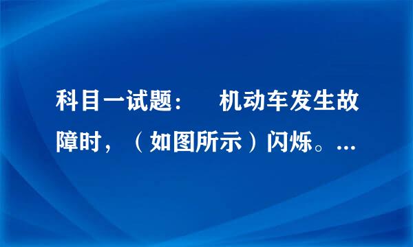 科目一试题： 机动车发生故障时，（如图所示）闪烁。判断正误