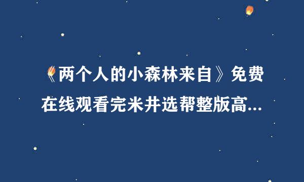 《两个人的小森林来自》免费在线观看完米井选帮整版高清,求网盘资源