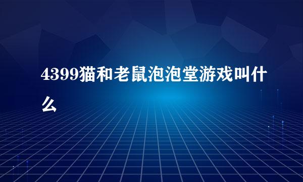 4399猫和老鼠泡泡堂游戏叫什么