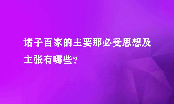 诸子百家的主要那必受思想及主张有哪些？