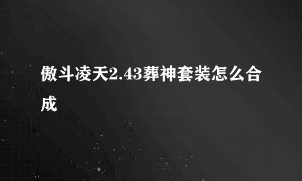 傲斗凌天2.43葬神套装怎么合成