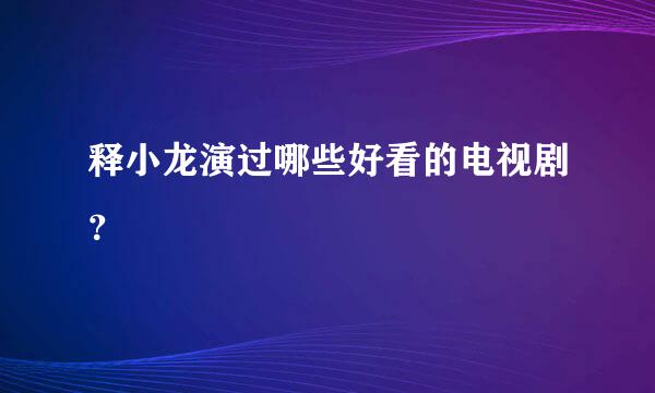 释小龙演过哪些好看的电视剧？