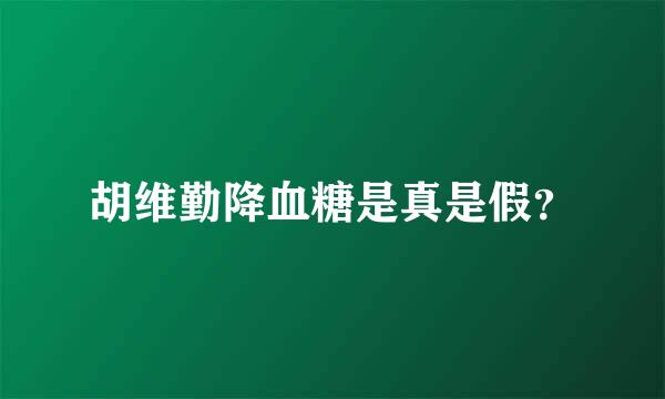 胡维勤降血糖是真是假？