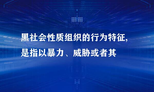 黑社会性质组织的行为特征,是指以暴力、威胁或者其