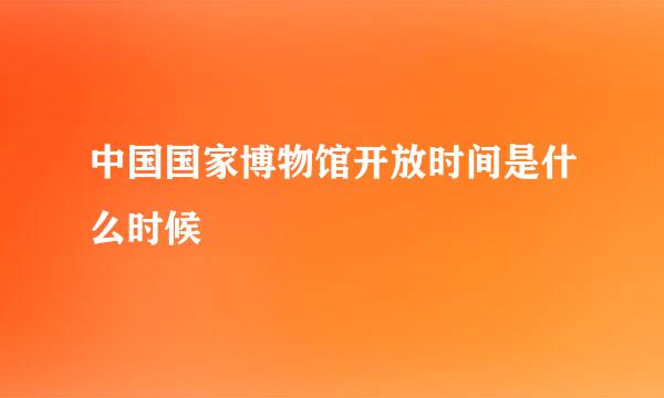 中国国家博物馆开放时间是什么时候