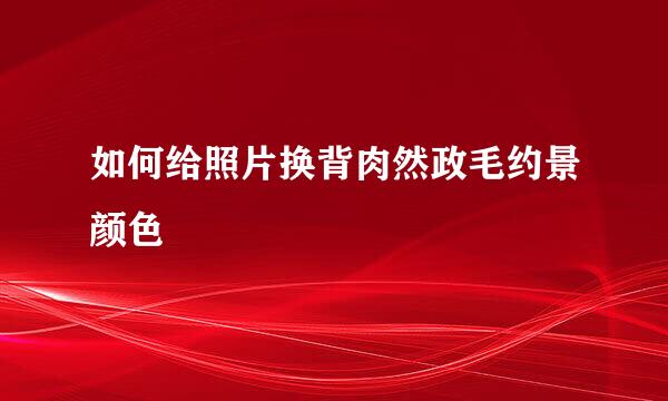 如何给照片换背肉然政毛约景颜色