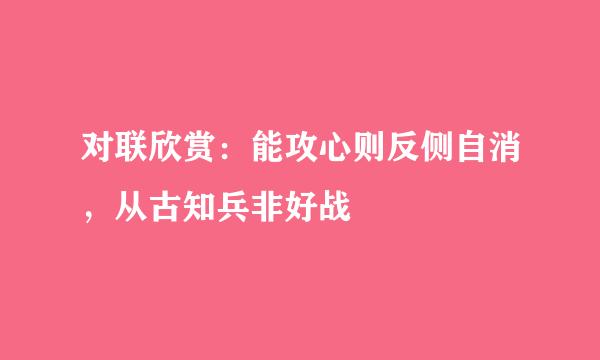 对联欣赏：能攻心则反侧自消，从古知兵非好战