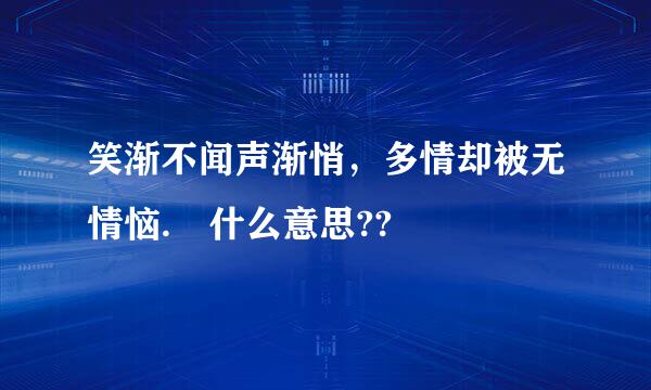 笑渐不闻声渐悄，多情却被无情恼. 什么意思??