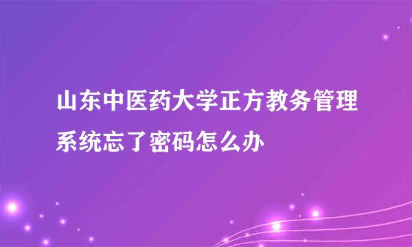 山东中医药大学正方教务管理系统忘了密码怎么办